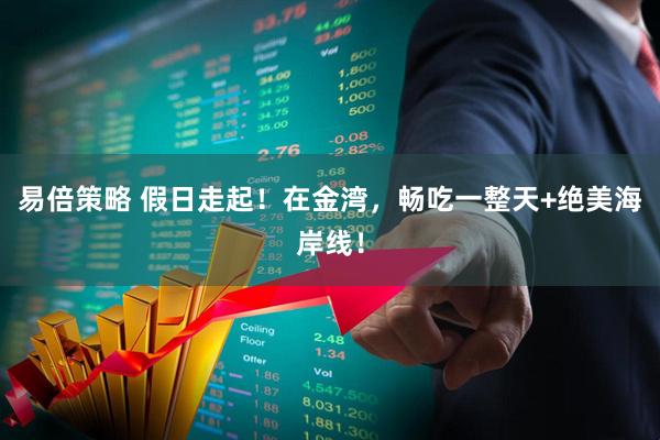 易倍策略 假日走起！在金湾，畅吃一整天+绝美海岸线！