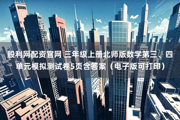 股利网配资官网 三年级上册北师版数学第三、四单元模拟测试卷5页含答案（电子版可打印）