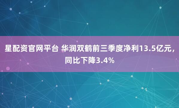 星配资官网平台 华润双鹤前三季度净利13.5亿元，同比下降3.4%
