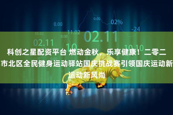 科创之星配资平台 燃动金秋，乐享健康！二零二五年市北区全民健身运动驿站国庆挑战赛引领国庆运动新风尚