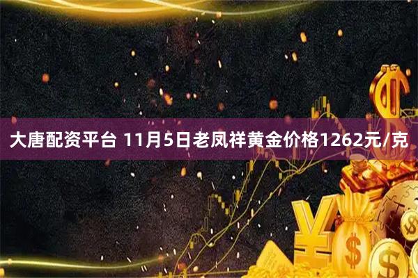 大唐配资平台 11月5日老凤祥黄金价格1262元/克