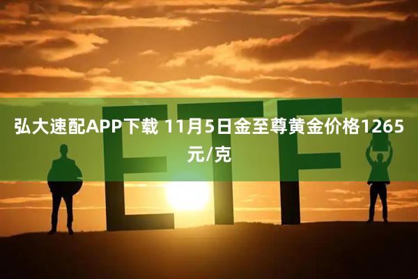 弘大速配APP下载 11月5日金至尊黄金价格1265元/克