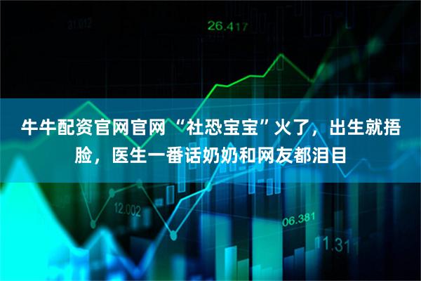 牛牛配资官网官网 “社恐宝宝”火了，出生就捂脸，医生一番话奶奶和网友都泪目
