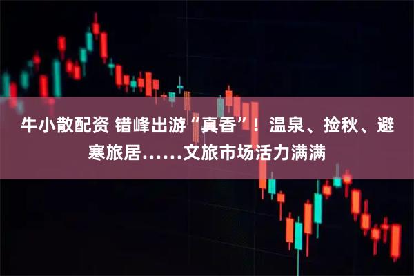 牛小散配资 错峰出游“真香”！温泉、捡秋、避寒旅居……文旅市场活力满满