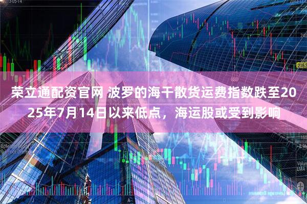 荣立通配资官网 波罗的海干散货运费指数跌至2025年7月14日以来低点，海运股或受到影响