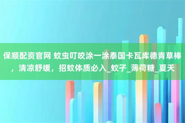 保顺配资官网 蚊虫叮咬涂一涂泰国卡瓦库德青草棒，清凉舒缓，招蚊体质必入_蚊子_薄荷糖_夏天