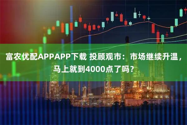 富农优配APPAPP下载 投顾观市：市场继续升温，马上就到4000点了吗？