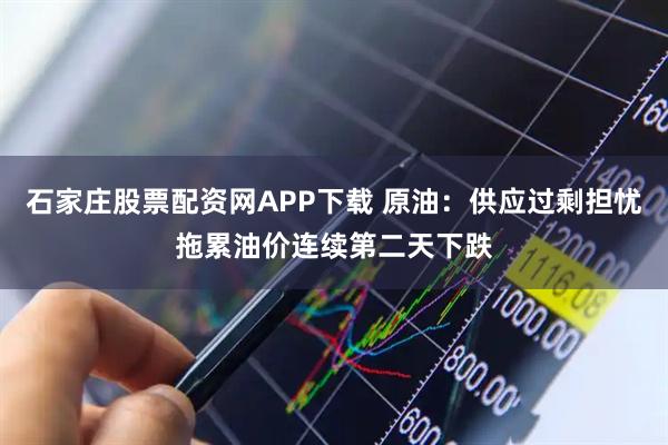 石家庄股票配资网APP下载 原油：供应过剩担忧拖累油价连续第二天下跌
