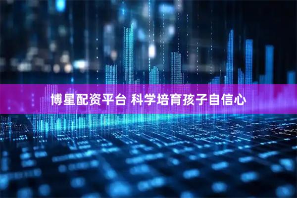 博星配资平台 科学培育孩子自信心